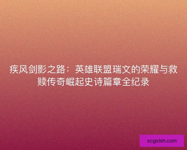 疾风剑影之路：英雄联盟瑞文的荣耀与救赎传奇崛起史诗篇章全纪录