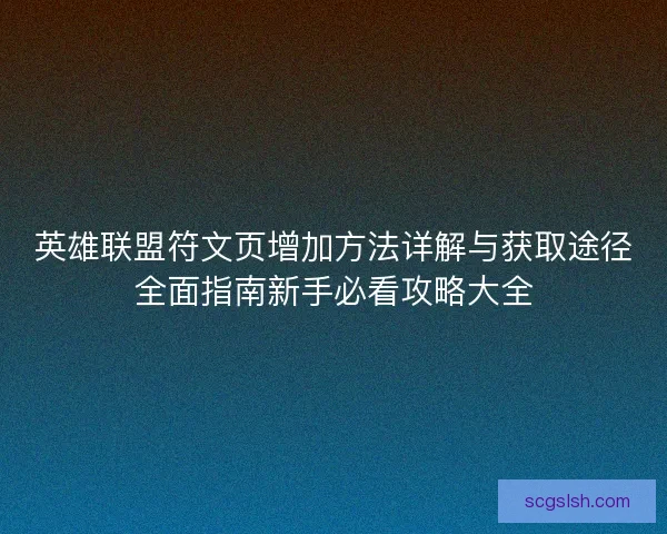 英雄联盟符文页增加方法详解与获取途径全面指南新手必看攻略大全 英雄联盟符文页增加方法详解与获取途径全面指南新手必看攻略大全