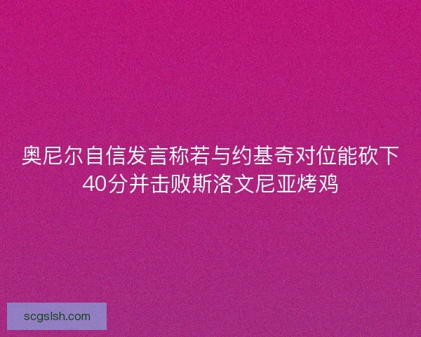 奥尼尔自信发言称若与约基奇对位能砍下40分并击败斯洛文尼亚烤鸡 奥尼尔自信发言称若与约基奇对位能砍下40分并击败斯洛文尼亚烤鸡