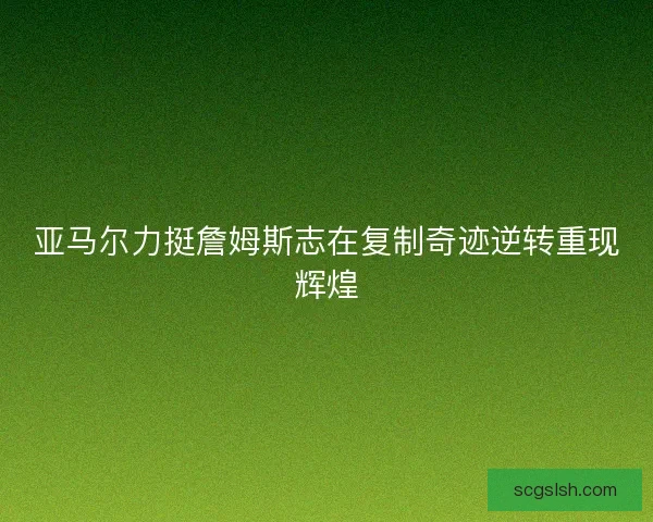 亚马尔力挺詹姆斯志在复制奇迹逆转重现辉煌