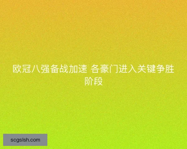 欧冠八强备战加速 各豪门进入关键争胜阶段