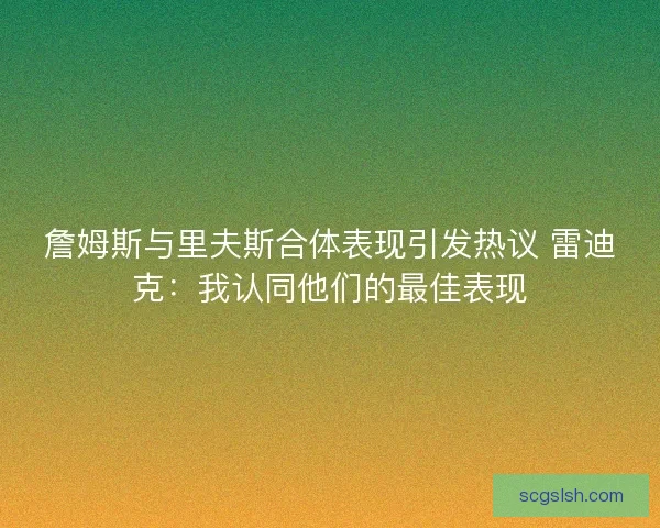 詹姆斯与里夫斯合体表现引发热议 雷迪克：我认同他们的最佳表现
