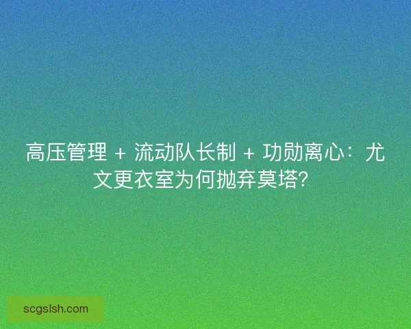高压管理 + 流动队长制 + 功勋离心：尤文更衣室为何抛弃莫塔？